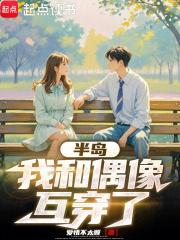 半岛：我和偶像互穿了章节列表
