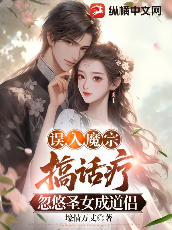 误入魔宗搞话疗，忽悠圣女成道侣章节列表