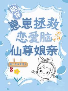 胎穿：崽崽拯救恋爱脑仙尊娘亲章节列表