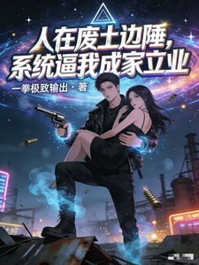 人在废土边陲，系统逼我成家立业章节列表